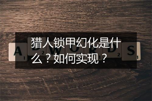 猎人锁甲幻化是什么?如何实现?