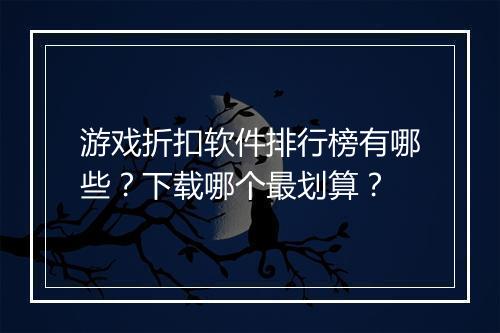 游戏折扣软件排行榜有哪些?下载哪个最划算?