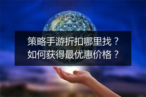 策略手游折扣哪里找?如何获得最优惠价格?
