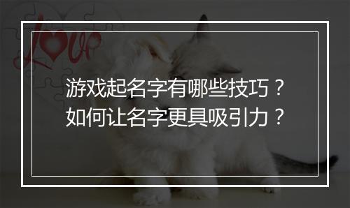 游戏起名字有哪些技巧?如何让名字更具吸引力?