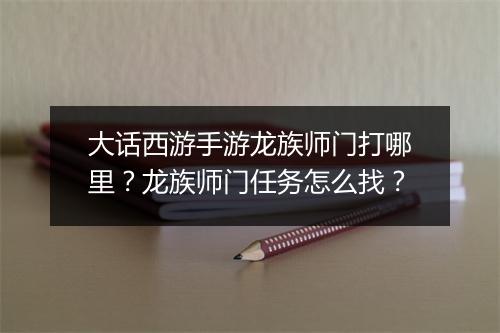 大话西游手游龙族师门打哪里？龙族师门任务怎么找？