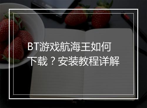 BT游戏航海王如何下载?安装教程详解