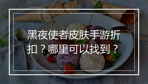 黑夜使者皮肤手游折扣?哪里可以找到?