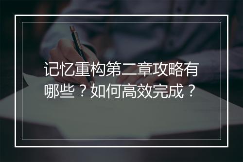 记忆重构第二章攻略有哪些?如何高效完成?