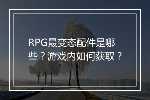 RPG最变态配件是哪些？游戏内如何获取？