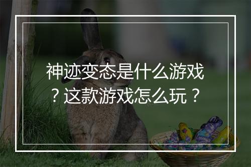 神迹变态是什么游戏?这款游戏怎么玩?
