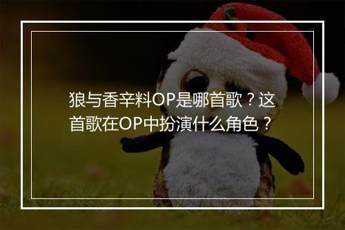 狼与香辛料OP是哪首歌？这首歌在OP中扮演什么角色？