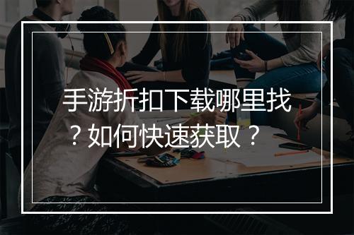 手游折扣下载哪里找?如何快速获取?