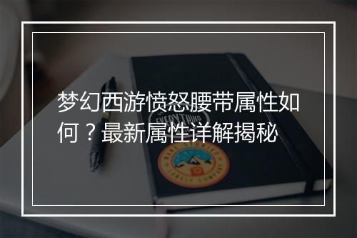 梦幻西游愤怒腰带属性如何？最新属性详解揭秘