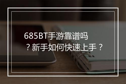 685BT手游靠谱吗？新手如何快速上手？