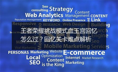 王者荣耀挑战模式血王宫回忆怎么过?回忆关卡难点解析