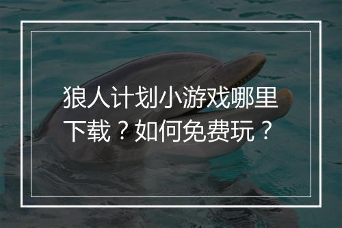 狼人计划小游戏哪里下载?如何免费玩?