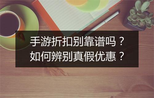 手游折扣别靠谱吗?如何辨别真假优惠?