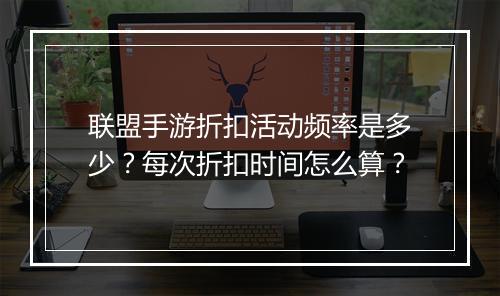 联盟手游折扣活动频率是多少？每次折扣时间怎么算？