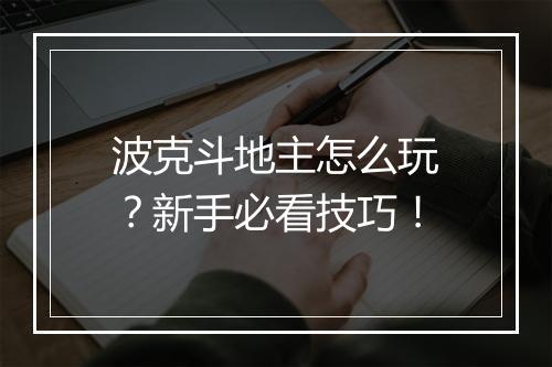 波克斗地主怎么玩？新手必看技巧！