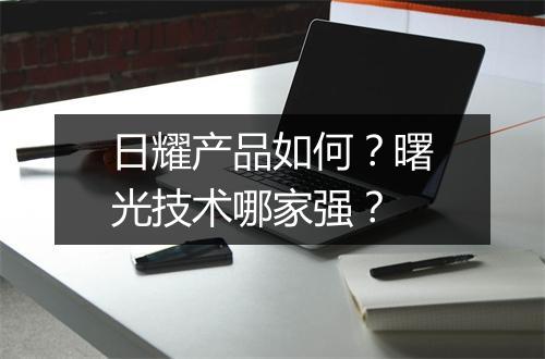 日耀产品如何?曙光技术哪家强?