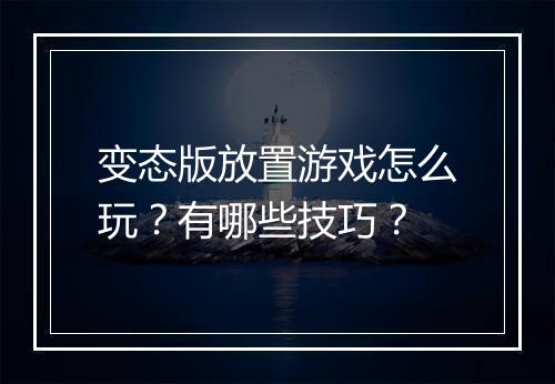 变态版放置游戏怎么玩？有哪些技巧？