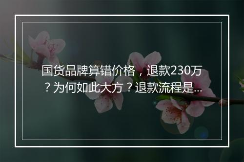 国货品牌算错价格,退款230万?为何如此大方?退款流程是怎样的?