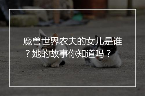魔兽世界农夫的女儿是谁？她的故事你知道吗？