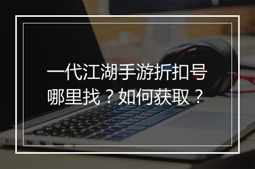 一代江湖手游折扣号哪里找？如何获取？