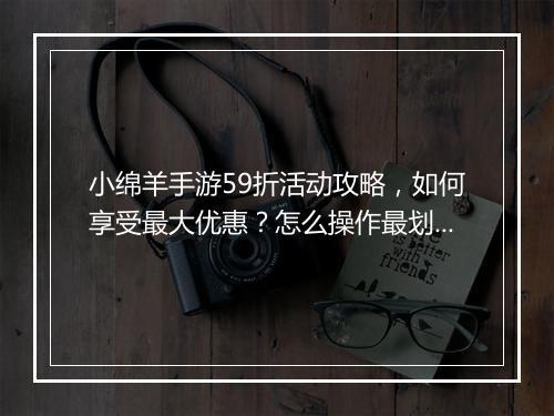 小绵羊手游59折活动攻略,如何享受最大优惠?怎么操作最划算?