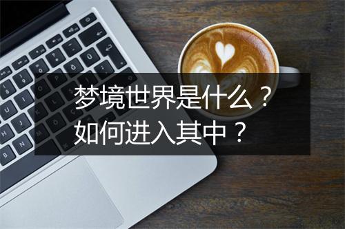 梦境世界是什么？如何进入其中？