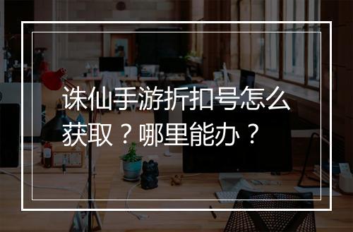 诛仙手游折扣号怎么获取?哪里能办?