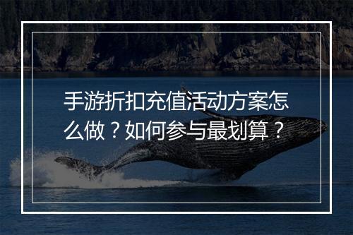 手游折扣充值活动方案怎么做？如何参与最划算？