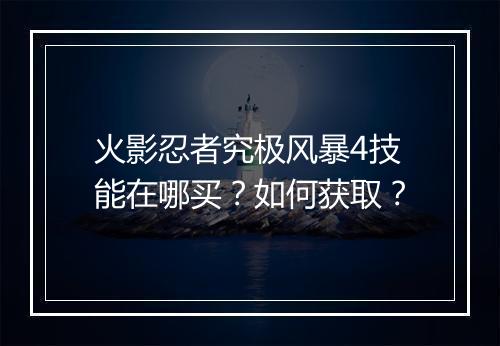 火影忍者究极风暴4技能在哪买？如何获取？