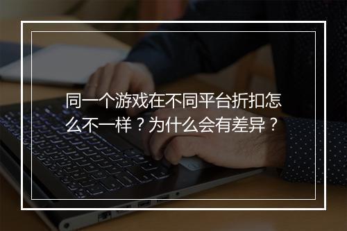 同一个游戏在不同平台折扣怎么不一样？为什么会有差异？