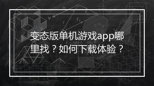 变态版单机游戏app哪里找？如何下载体验？