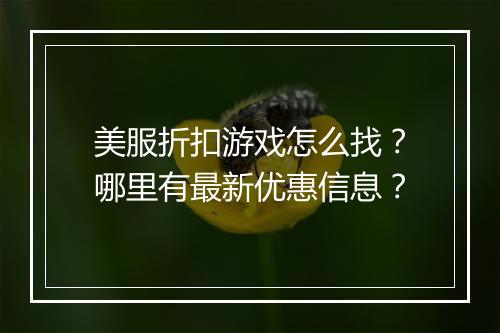 美服折扣游戏怎么找？哪里有最新优惠信息？