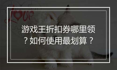 游戏王折扣券哪里领?如何使用最划算?