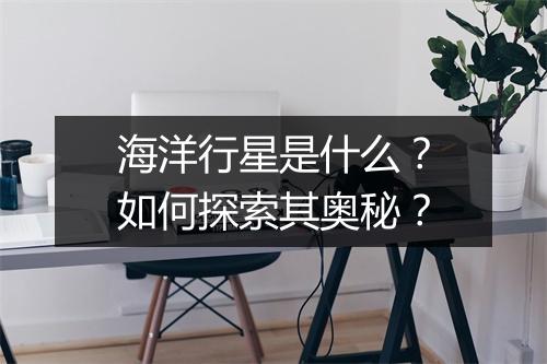 海洋行星是什么?如何探索其奥秘?