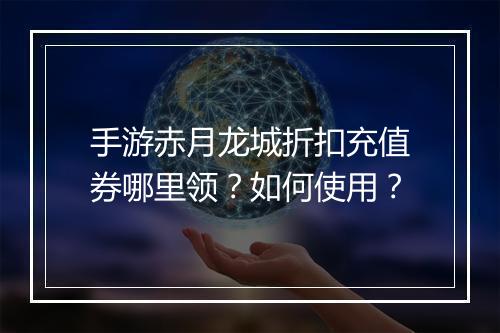 手游赤月龙城折扣充值券哪里领？如何使用？
