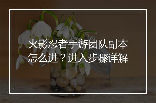 火影忍者手游团队副本怎么进？进入步骤详解