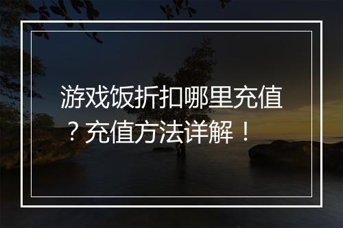游戏饭折扣哪里充值?充值方法详解!