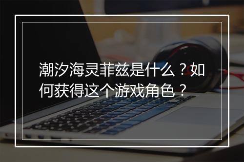 潮汐海灵菲兹是什么?如何获得这个游戏角色?