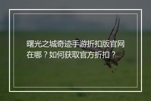 曙光之城奇迹手游折扣版官网在哪?如何获取官方折扣?