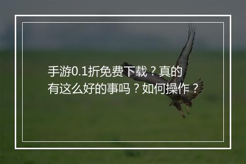 手游0.1折免费下载？真的有这么好的事吗？如何操作？