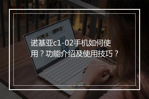 诺基亚c1-02手机如何使用？功能介绍及使用技巧？