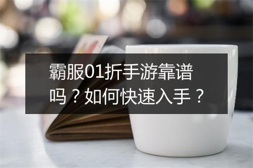 霸服01折手游靠谱吗？如何快速入手？