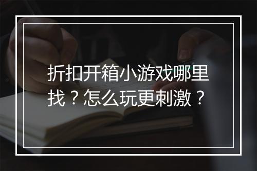 折扣开箱小游戏哪里找？怎么玩更刺激？