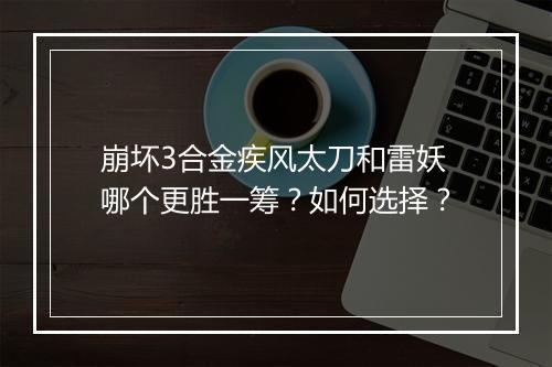 崩坏3合金疾风太刀和雷妖哪个更胜一筹？如何选择？