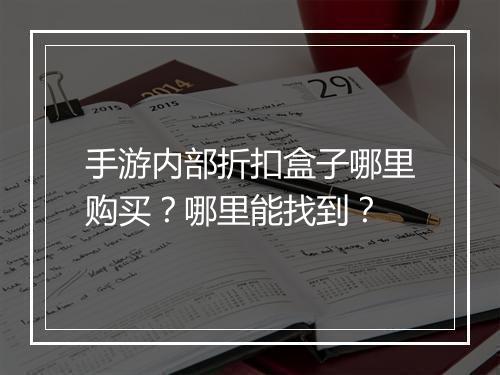 手游内部折扣盒子哪里购买？哪里能找到？