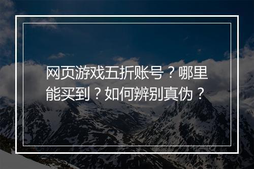 网页游戏五折账号？哪里能买到？如何辨别真伪？