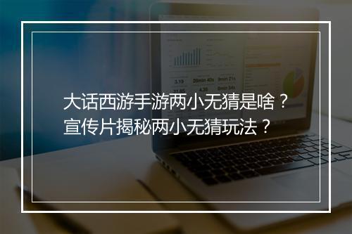 大话西游手游两小无猜是啥？宣传片揭秘两小无猜玩法？