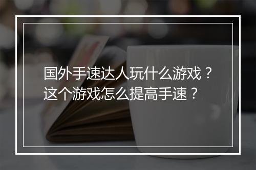 国外手速达人玩什么游戏？这个游戏怎么提高手速？