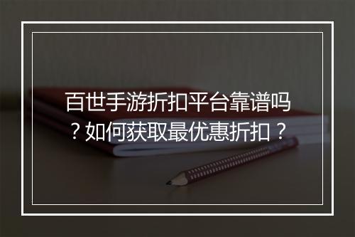 百世手游折扣平台靠谱吗？如何获取最优惠折扣？