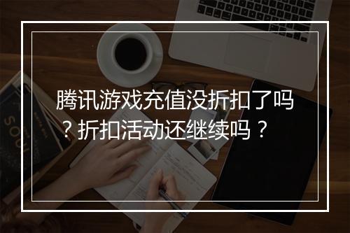 腾讯游戏充值没折扣了吗?折扣活动还继续吗?
